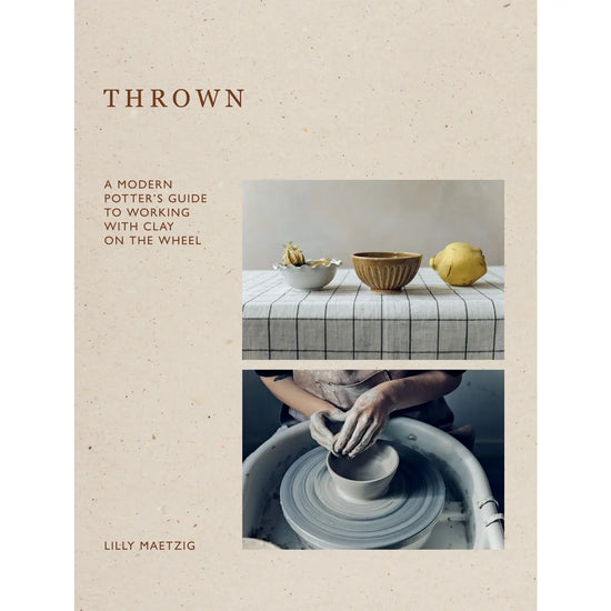 Thrown: A Modern Potter's Guide to Working with Clay on the Wheel